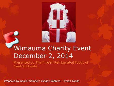 Wimauma Charity Event December 2, 2014 Presented by The Frozen Refrigerated Foods of Central Florida Prepared by board member: Ginger Robbins – Tyson Foods.