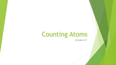 Counting Atoms October 21 st. Let’s Review!  Atoms are made of protons, neutrons, and electrons  Elements are made of the same kind of atom  The number.
