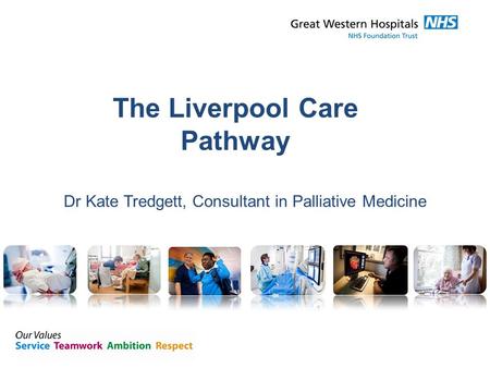 The Liverpool Care Pathway Dr Kate Tredgett, Consultant in Palliative Medicine.