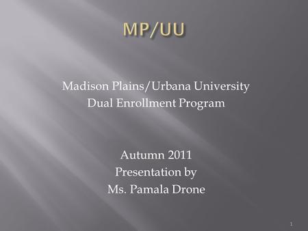 Madison Plains/Urbana University Dual Enrollment Program Autumn 2011 Presentation by Ms. Pamala Drone 1.