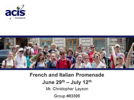 Trip Title Mr. Christopher Layson Group #83395 French and Italian Promenade June 29 th – July 12 th.