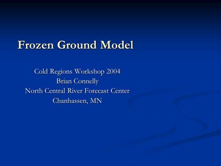 Frozen Ground Model Cold Regions Workshop 2004 Brian Connelly North Central River Forecast Center Chanhassen, MN.