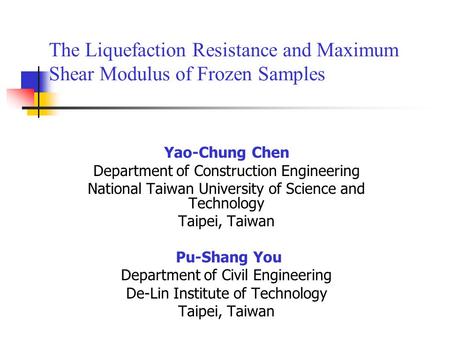 The Liquefaction Resistance and Maximum Shear Modulus of Frozen Samples Yao-Chung Chen Department of Construction Engineering National Taiwan University.
