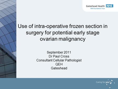 Use of intra-operative frozen section in surgery for potential early stage ovarian malignancy September 2011 Dr Paul Cross Consultant Cellular Pathologist.