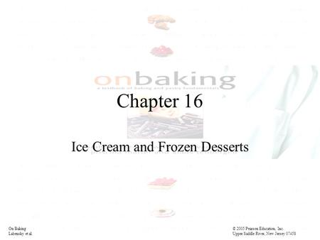 Chapter 16 Ice Cream and Frozen Desserts On Baking© 2005 Pearson Education, Inc. Labensky et al. Upper Saddle River, New Jersey 07458.