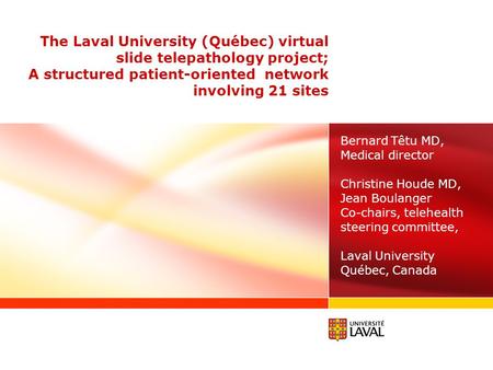 The Laval University (Québec) virtual slide telepathology project; A structured patient-oriented network involving 21 sites Bernard Têtu MD, Medical director.