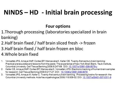 NINDS – HD - Initial brain processing Four options 1.Thorough processing (laboratories specialized in brain banking) 2.Half brain fixed / half brain sliced.