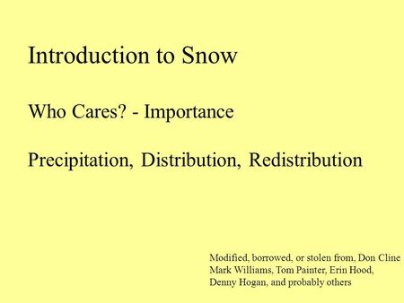 Introduction to Snow Who Cares? - Importance Precipitation, Distribution, Redistribution Modified, borrowed, or stolen from, Don Cline Mark Williams, Tom.