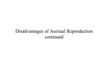 Disadvantages of Asexual Reproduction continued. Disadvantages of asexual reproduction continued 3. Müller’s Ratchet (an hypothesis) Asexual reproduction.