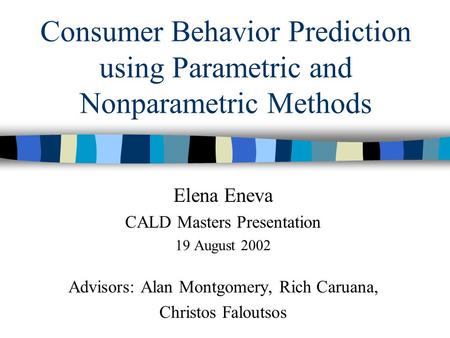 Consumer Behavior Prediction using Parametric and Nonparametric Methods Elena Eneva CALD Masters Presentation 19 August 2002 Advisors: Alan Montgomery,