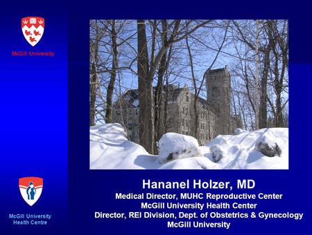 Hananel Holzer, MD Medical Director, MUHC Reproductive Center McGill University Health Center Director, REI Division, Dept. of Obstetrics & Gynecology.