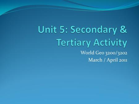 World Geo 3200/3202 March / April 2011. Overview Unit 5 gives us insight into selected secondary activities in which humans engage as they transform raw.