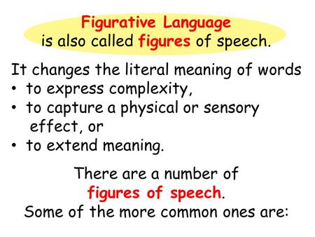 Figurative Language is also called figures of speech. It changes the literal meaning of words to express complexity, to capture a physical or sensory effect,