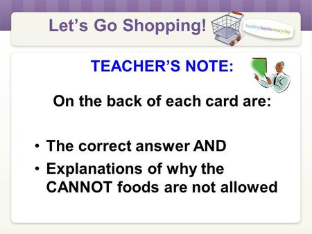 Let’s Go Shopping! TEACHER’S NOTE: On the back of each card are: The correct answer AND Explanations of why the CANNOT foods are not allowed.