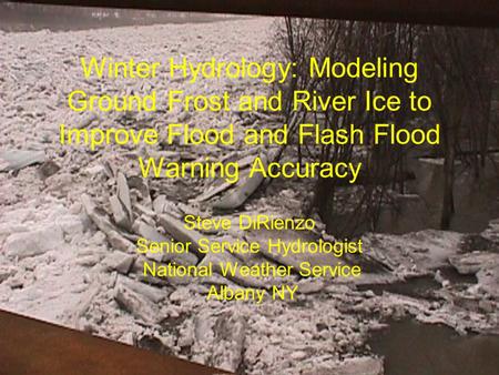 Winter Hydrology: Modeling Ground Frost and River Ice to Improve Flood and Flash Flood Warning Accuracy Steve DiRienzo Senior Service Hydrologist National.