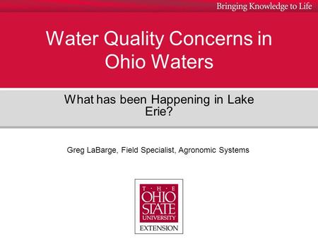 Water Quality Concerns in Ohio Waters What has been Happening in Lake Erie? Greg LaBarge, Field Specialist, Agronomic Systems.