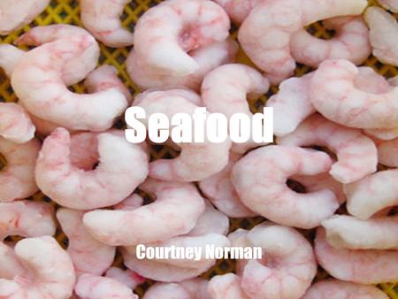 Seafood Courtney Norman. Objectives: Identify classifications of fish and shellfish Discuss factors contributing to freshness and flavor Explain how retail.
