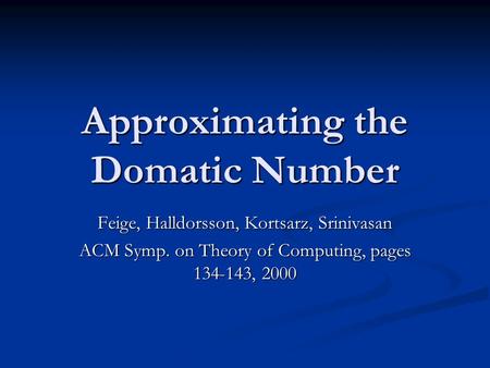 Approximating the Domatic Number Feige, Halldorsson, Kortsarz, Srinivasan ACM Symp. on Theory of Computing, pages 134-143, 2000.