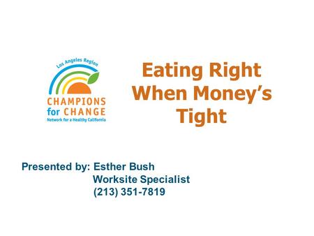 Eating Right When Money’s Tight Presented by: Esther Bush Worksite Specialist (213) 351-7819.