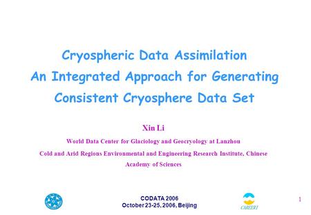 1 CODATA 2006 October 23-25, 2006, Beijing Cryospheric Data Assimilation An Integrated Approach for Generating Consistent Cryosphere Data Set Xin Li World.