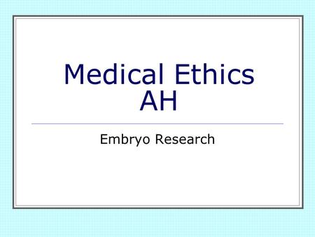 Medical Ethics AH Embryo Research.