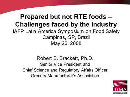 Prepared but not RTE foods – Challenges faced by the industry IAFP Latin America Symposium on Food Safety Campinas, SP, Brazil May 26, 2008 Robert E. Brackett,