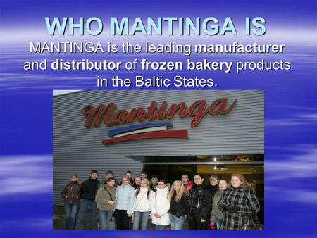 WHO MANTINGA IS MANTINGA is the leading manufacturer and distributor of frozen bakery products in the Baltic States.
