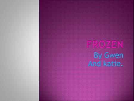 By Gwen And katie.. Frozen is a great Disney movie for all children. It is a very good movie for all ages and for adults. I really like the characters.
