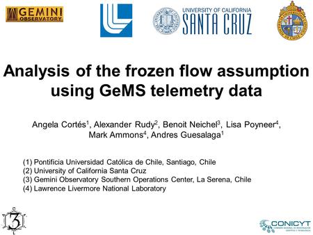 Analysis of the frozen flow assumption using GeMS telemetry data Angela Cortés 1, Alexander Rudy 2, Benoit Neichel 3, Lisa Poyneer 4, Mark Ammons 4, Andres.