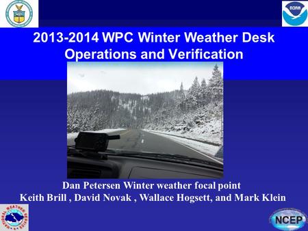 2013-2014 WPC Winter Weather Desk Operations and Verification Dan Petersen Winter weather focal point Keith Brill, David Novak, Wallace Hogsett, and Mark.