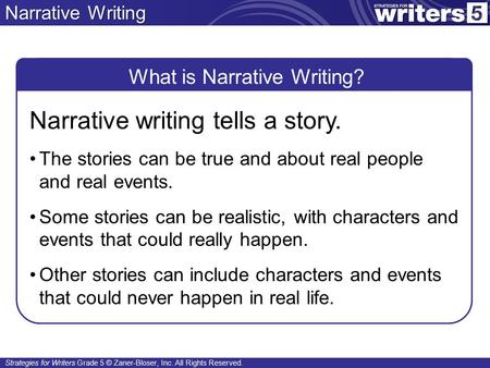 Strategies for Writers Grade 5 © Zaner-Bloser, Inc. All Rights Reserved. Narrative Writing What is Narrative Writing? Narrative writing tells a story.