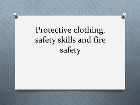 Protective clothing, safety skills and fire safety.
