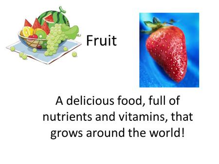 Fruit A delicious food, full of nutrients and vitamins, that grows around the world!