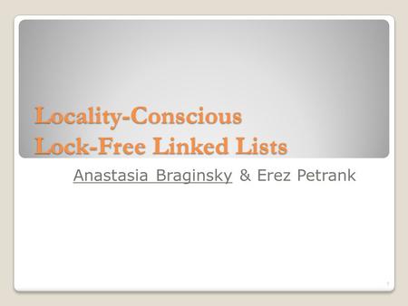 Locality-Conscious Lock-Free Linked Lists Anastasia Braginsky & Erez Petrank 1.