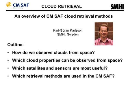 An overview of CM SAF cloud retrieval methods Karl-Göran Karlsson SMHI, Sweden Outline: How do we observe clouds from space? Which cloud properties can.
