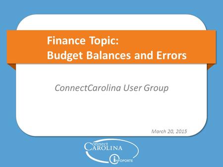 Finance Topic: Budget Balances and Errors ConnectCarolina User Group March 20, 2015.