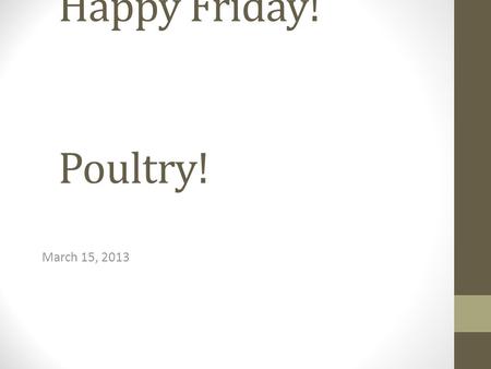 Happy Friday! Poultry! March 15, 2013. Good Afternoon! 3/13/14 Poultry information – fill in notes Please pick up bell ringer and note sheet from back.
