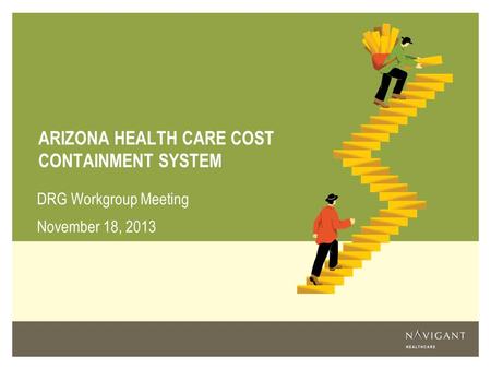 ARIZONA HEALTH CARE COST CONTAINMENT SYSTEM DRG Workgroup Meeting November 18, 2013.