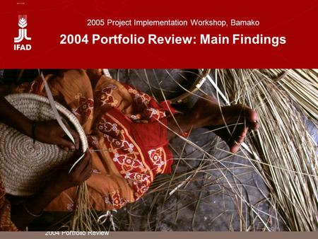 2004 Portfolio Review 2005 Project Implementation Workshop, Bamako 2004 Portfolio Review: Main Findings.