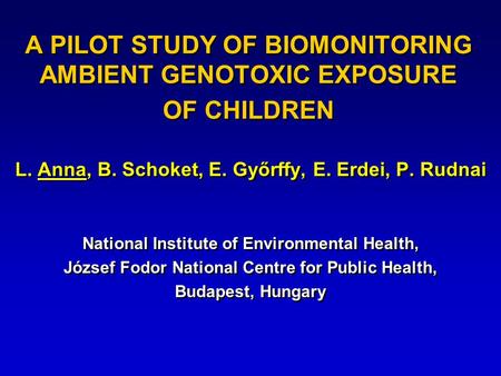 A PILOT STUDY OF BIOMONITORING AMBIENT GENOTOXIC EXPOSURE OF CHILDREN L. Anna, B. Schoket, E. Győrffy, E. Erdei, P. Rudnai National Institute of Environmental.