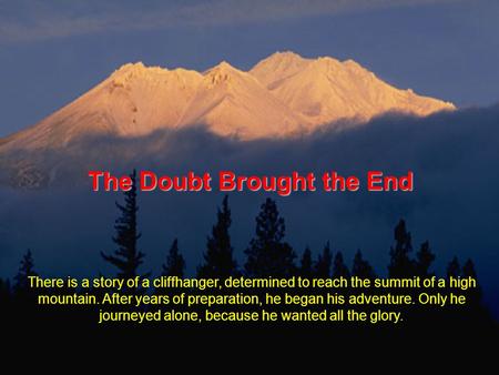 The Doubt Brought the End There is a story of a cliffhanger, determined to reach the summit of a high mountain. After years of preparation, he began his.