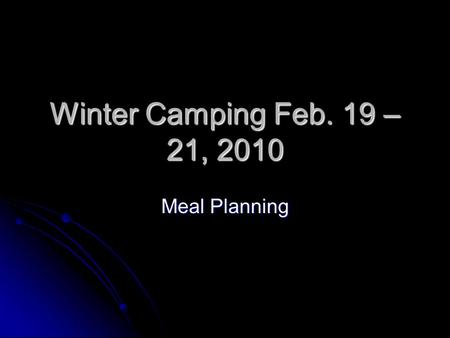 Winter Camping Feb. 19 – 21, 2010 Meal Planning. General Considerations Dehydration is a serious concern in winter Dehydration is a serious concern in.