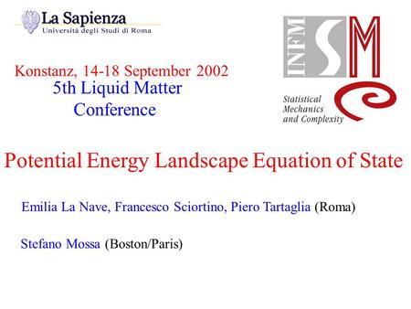 Konstanz, 14-18 September 2002 Potential Energy Landscape Equation of State Emilia La Nave, Francesco Sciortino, Piero Tartaglia (Roma) Stefano Mossa (Boston/Paris)