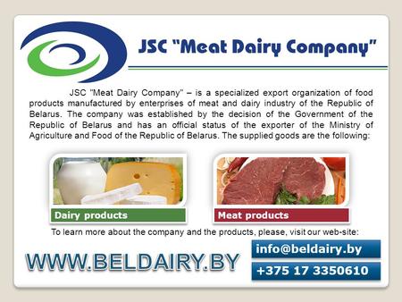 WWW.BELDAIRY.BY info@beldairy.by +375 17 3350610 JSC Meat Dairy Company – is a specialized export organization of food products manufactured by enterprises.