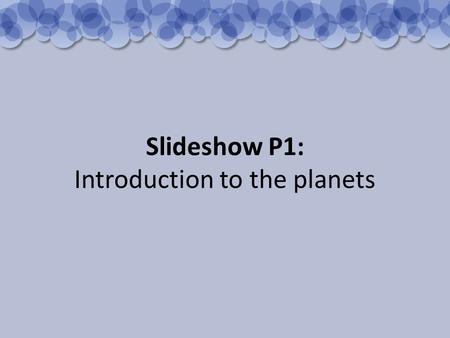 Slideshow P1: Introduction to the planets. Mercury is the closest planet to the Sun. It is about the size of our Moon and looks rather like it.