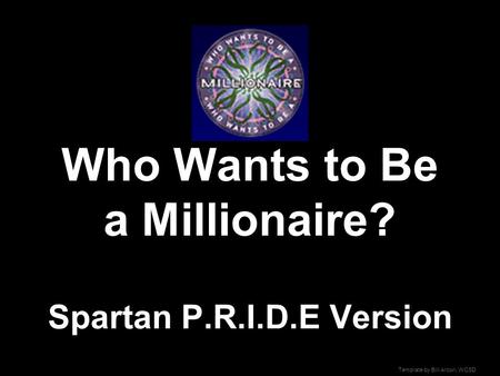 Template by Bill Arcuri, WCSD Who Wants to Be a Millionaire? Spartan P.R.I.D.E Version.