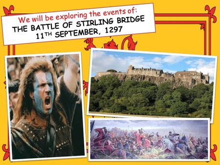 We will be exploring the events of: THE BATTLE OF STIRLING BRIDGE 11 TH SEPTEMBER, 1297.
