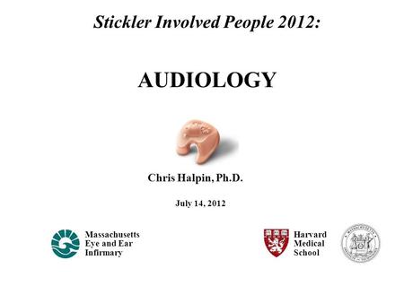 Chris Halpin, Ph.D. Massachusetts Eye and Ear Infirmary Harvard Medical School July 14, 2012 Stickler Involved People 2012: AUDIOLOGY.