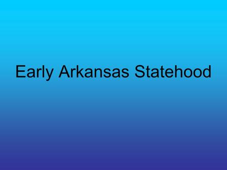 Early Arkansas Statehood. Population Boom During early statehood years the population of AR doubled every ten years. People came from other states such.