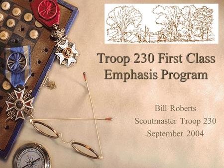 Troop 230 First Class Emphasis Program Bill Roberts Scoutmaster Troop 230 September 2004.